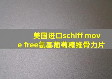 美国进口schiff move free氨基葡萄糖维骨力片